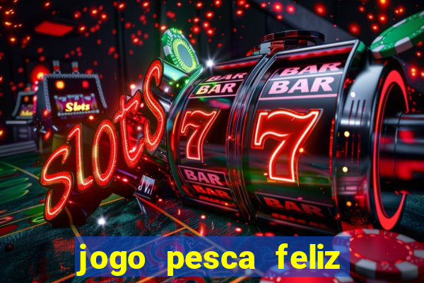 jogo pesca feliz que ganha dinheiro